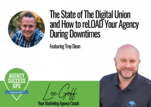 [PODCAST] – Troy Dean -State Of The Digital Union And How to reLOAD Your Agency During Down Times!